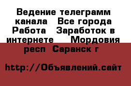 Ведение телеграмм канала - Все города Работа » Заработок в интернете   . Мордовия респ.,Саранск г.